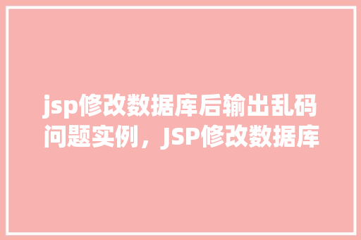 jsp修改数据库后输出乱码问题实例，JSP修改数据库后输出乱码问题实例介绍