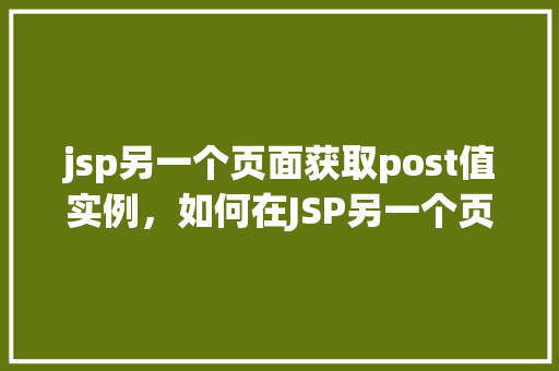 jsp另一个页面获取post值实例，如何在JSP另一个页面中获取POST值实例教程