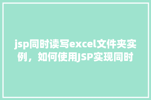 jsp同时读写excel文件夹实例，如何使用JSP实现同时读写Excel文件夹实例详解