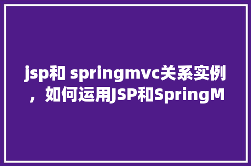 jsp和 springmvc关系实例，如何运用JSP和SpringMVC实现一个简单的用户登录实例