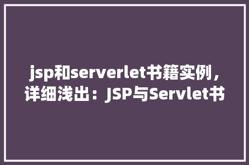 jsp和serverlet书籍实例，详细浅出：JSP与Servlet书籍实例介绍