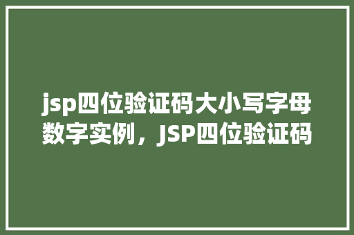 jsp四位验证码大小写字母数字实例，JSP四位验证码：大小写字母与数字的结合实例
