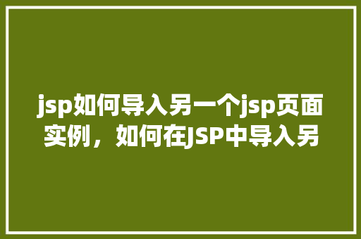 jsp如何导入另一个jsp页面实例，如何在JSP中导入另一个JSP页面实例
