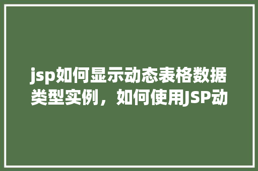 jsp如何显示动态表格数据类型实例，如何使用JSP动态显示表格数据类型实例