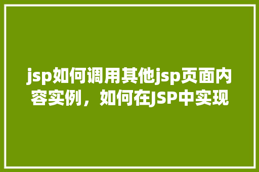 jsp如何调用其他jsp页面内容实例，如何在JSP中实现页面内容的跨页面调用实例