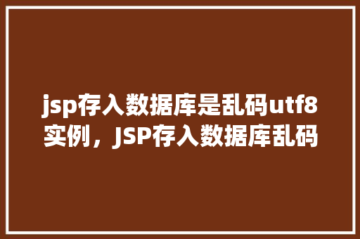 jsp存入数据库是乱码utf8实例，JSP存入数据库乱码问题实例：UTF-8编码解决方法