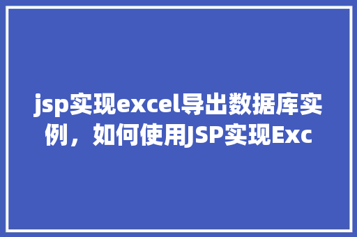 jsp实现excel导出数据库实例，如何使用JSP实现Excel导出数据库实例