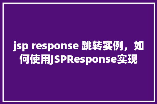 jsp response 跳转实例，如何使用JSPResponse实现页面跳转实例介绍