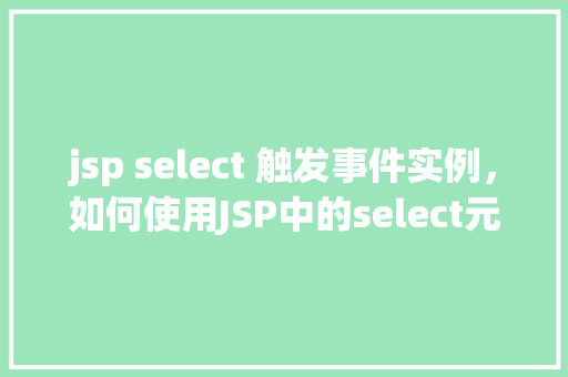 jsp select 触发事件实例，如何使用JSP中的select元素触发事件实例介绍