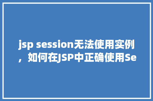 jsp session无法使用实例，如何在JSP中正确使用Session实例避免常见问题