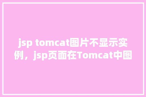 jsp tomcat图片不显示实例，jsp页面在Tomcat中图片显示不出来的实例介绍