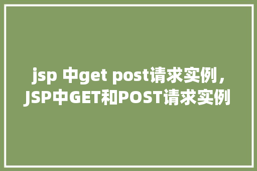 jsp 中get post请求实例，JSP中GET和POST请求实例详解