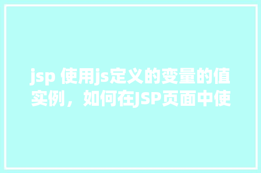 jsp 使用js定义的变量的值实例，如何在JSP页面中使用JavaScript定义的变量值实例