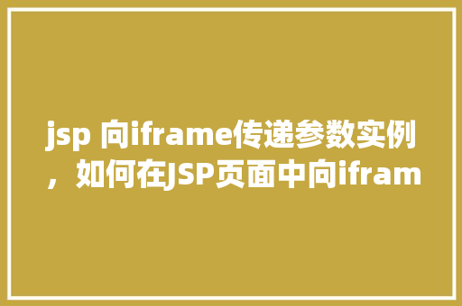 jsp 向iframe传递参数实例，如何在JSP页面中向iframe传递参数实例
