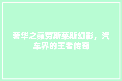 奢华之巅劳斯莱斯幻影，汽车界的王者传奇