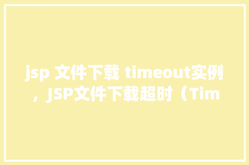 jsp 文件下载 timeout实例，JSP文件下载超时（Timeout）实例介绍