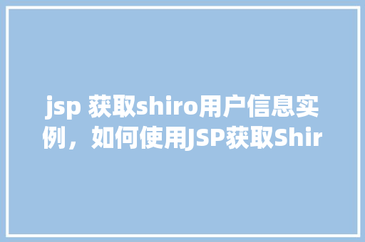 jsp 获取shiro用户信息实例，如何使用JSP获取Shiro用户信息实例详解