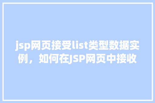 jsp网页接受list类型数据实例，如何在JSP网页中接收List类型的数据实例