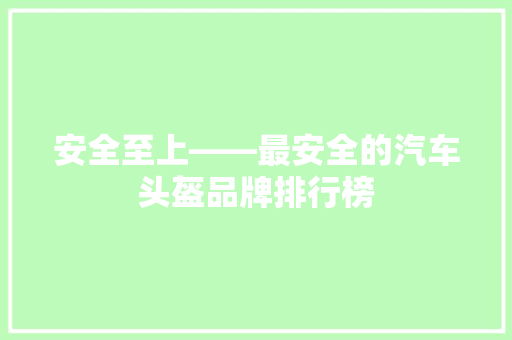 安全至上——最安全的汽车头盔品牌排行榜