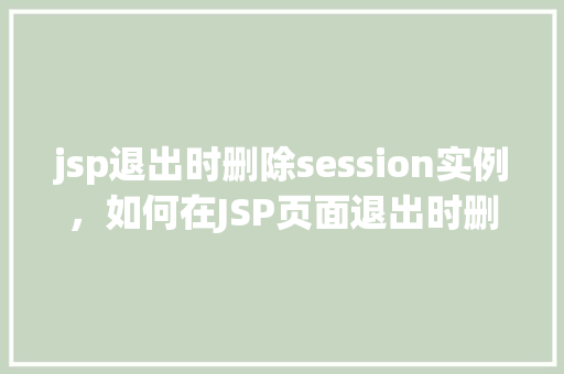 jsp退出时删除session实例，如何在JSP页面退出时删除Session实例