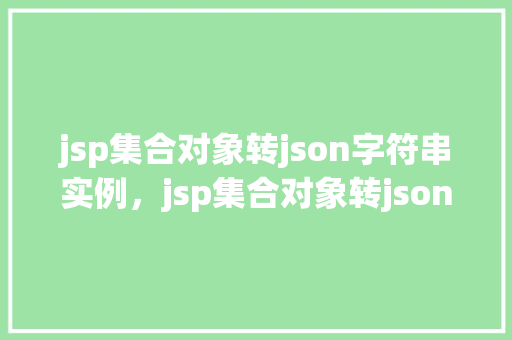 jsp集合对象转json字符串实例，jsp集合对象转json字符串实例详解