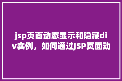 jsp页面动态显示和隐藏div实例，如何通过JSP页面动态展示和隐藏div元素