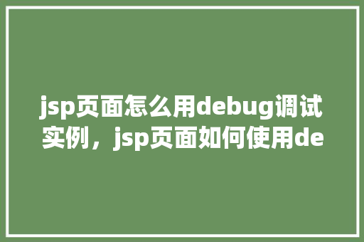 jsp页面怎么用debug调试实例，jsp页面如何使用debug调试实例详解