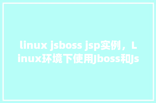 linux jsboss jsp实例，Linux环境下使用Jboss和Jsp搭建实例教程
