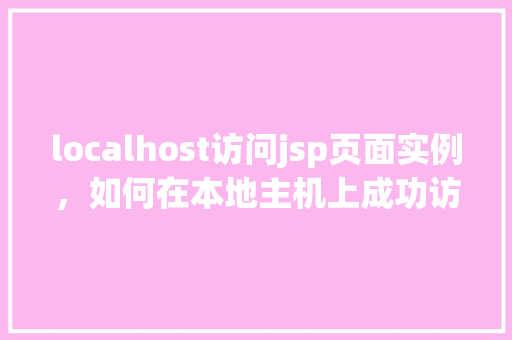 localhost访问jsp页面实例，如何在本地主机上成功访问JSP页面实例