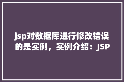 jsp对数据库进行修改错误的是实例，实例介绍：JSP对数据库修改过程中常见的错误