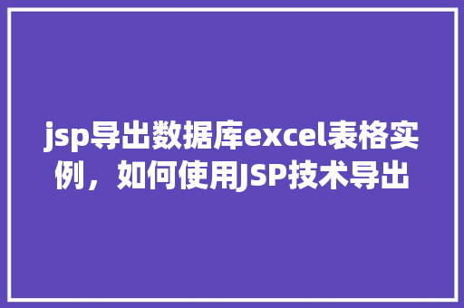 jsp导出数据库excel表格实例，如何使用JSP技术导出数据库中的Excel表格实例详解
