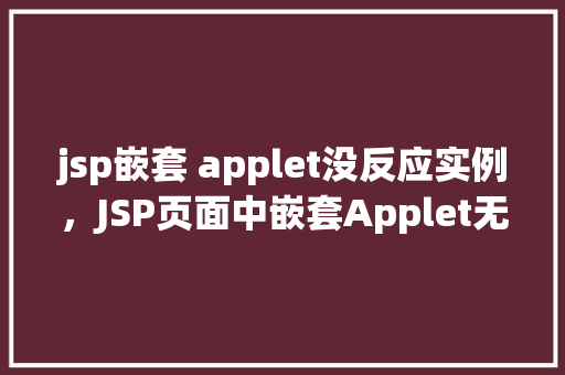 jsp嵌套 applet没反应实例，JSP页面中嵌套Applet无响应的实例分析