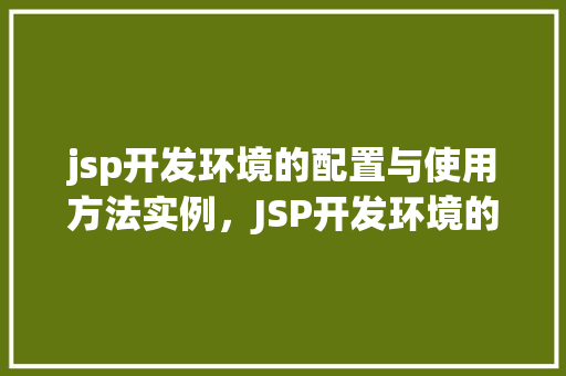 jsp开发环境的配置与使用方法实例，JSP开发环境的配置与使用方法实例详解