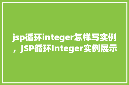 jsp循环integer怎样写实例，JSP循环Integer实例展示