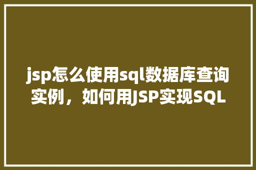 jsp怎么使用sql数据库查询实例，如何用JSP实现SQL数据库查询实例