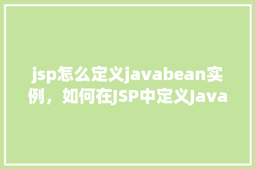 jsp怎么定义javabean实例，如何在JSP中定义JavaBean实例