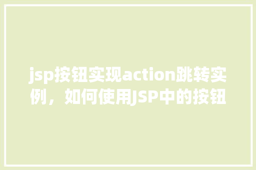 jsp按钮实现action跳转实例，如何使用JSP中的按钮实现Action跳转实例详解