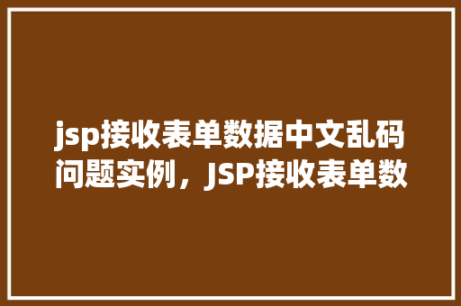 jsp接收表单数据中文乱码问题实例，JSP接收表单数据时中文乱码问题的实例介绍