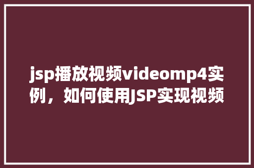 jsp播放视频videomp4实例，如何使用JSP实现视频MP4播放实例  第1张
