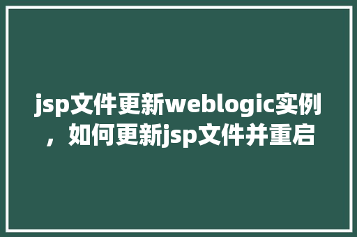 jsp文件更新weblogic实例，如何更新jsp文件并重启WebLogic实例