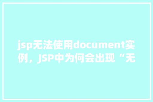 jsp无法使用document实例，JSP中为何会出现“无法使用document实例”的问题