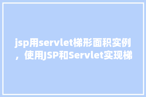 jsp用servlet梯形面积实例，使用JSP和Servlet实现梯形面积计算实例