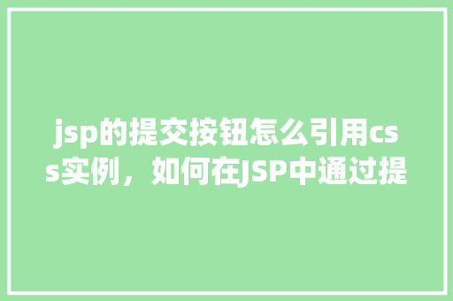 jsp的提交按钮怎么引用css实例，如何在JSP中通过提交按钮引用CSS实例