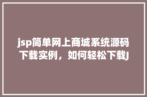 jsp简单网上商城系统源码下载实例，如何轻松下载JSP简单网上商城系统源码实例  第1张