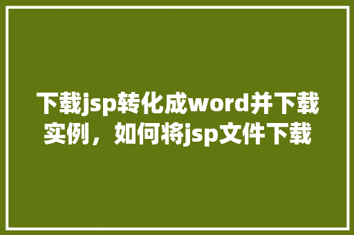 下载jsp转化成word并下载实例，如何将jsp文件下载并转换为Word文档实例教程