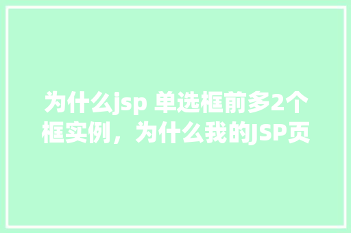 为什么jsp 单选框前多2个框实例，为什么我的JSP页面中单选框前会多出2个额外的框实例  第1张