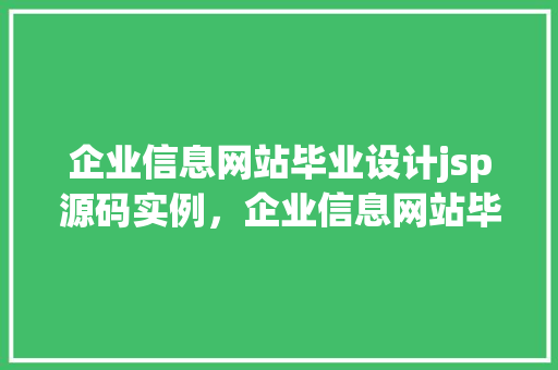 企业信息网站毕业设计jsp源码实例，企业信息网站毕业设计JSP源码实例：实战教学，掌握企业信息发布与管理方法