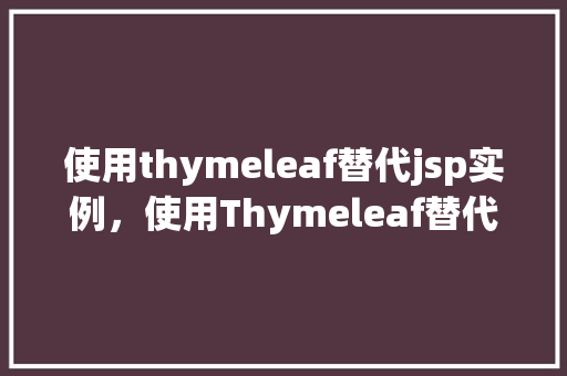 使用thymeleaf替代jsp实例，使用Thymeleaf替代JSP的方法例子分析