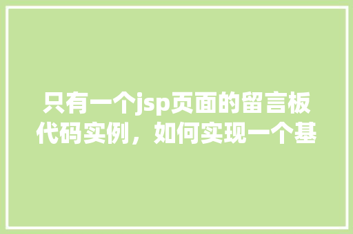 只有一个jsp页面的留言板代码实例，如何实现一个基础的JSP留言板页面  第1张