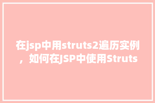 在jsp中用struts2遍历实例，如何在JSP中使用Struts2遍历实例